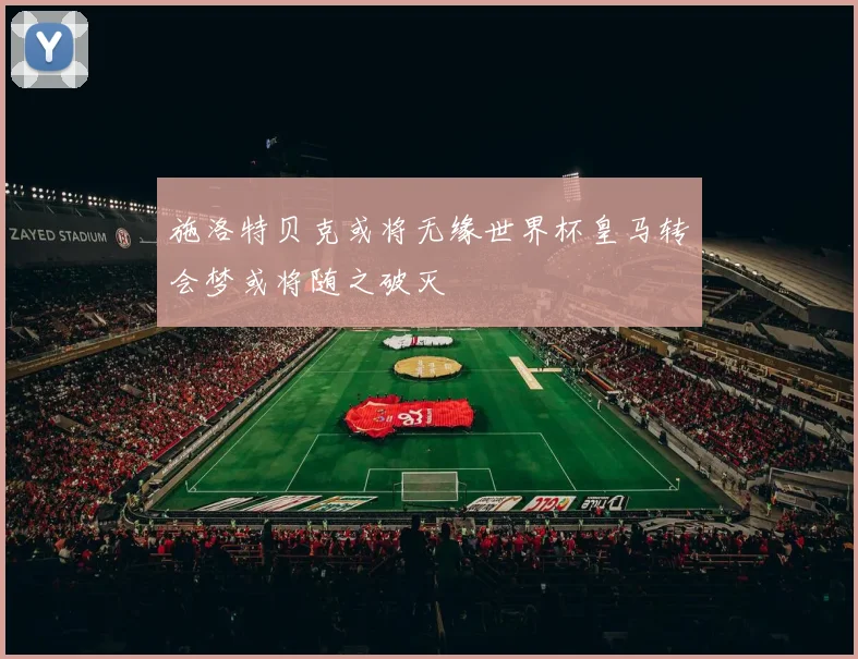 施洛特贝克或将无缘世界杯皇马转会梦或将随之破灭
