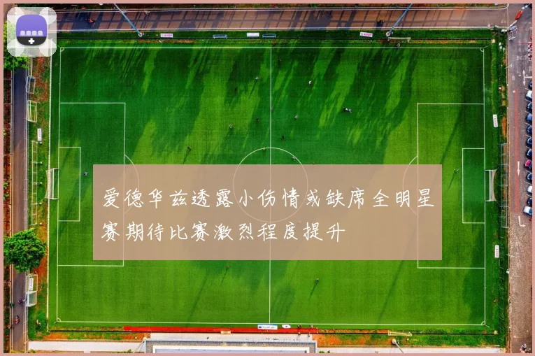 爱德华兹透露小伤情或缺席全明星赛期待比赛激烈程度提升