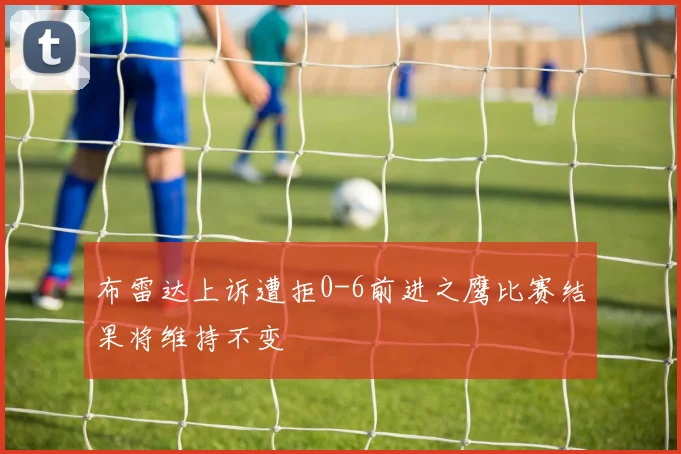 布雷达上诉遭拒0-6前进之鹰比赛结果将维持不变