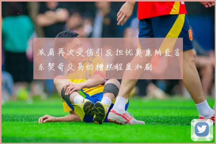浓眉再次受伤引发担忧奥康纳直言东契奇交易的糟糕程度加剧