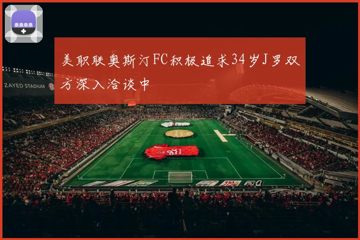 美职联奥斯汀FC积极追求34岁J罗双方深入洽谈中