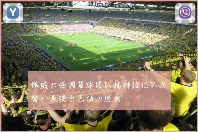 鲍威尔强调篮球团队精神信任队友替补表现出色助力胜利