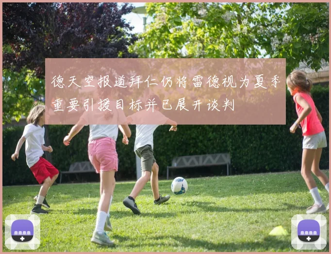 德天空报道拜仁仍将雷德视为夏季重要引援目标并已展开谈判
