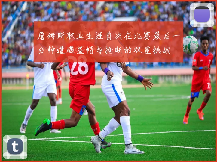 詹姆斯职业生涯首次在比赛最后一分钟遭遇盖帽与抢断的双重挑战