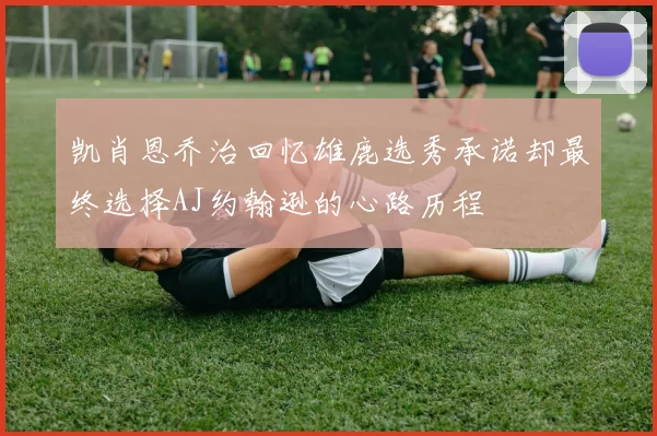 凯肖恩乔治回忆雄鹿选秀承诺却最终选择AJ约翰逊的心路历程