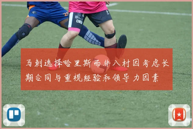 马刺选择哈里斯而非八村因考虑长期合同与重视经验和领导力因素