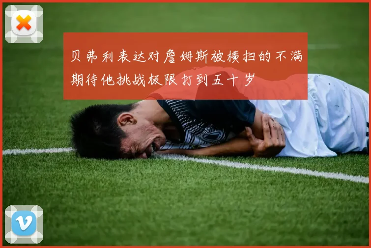 贝弗利表达对詹姆斯被横扫的不满期待他挑战极限打到五十岁